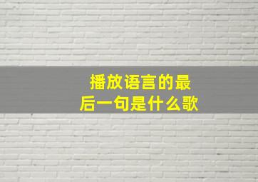 播放语言的最后一句是什么歌