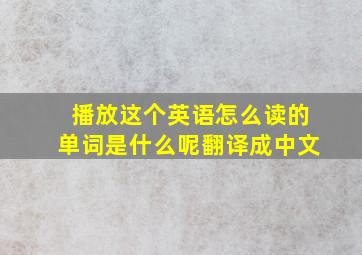 播放这个英语怎么读的单词是什么呢翻译成中文