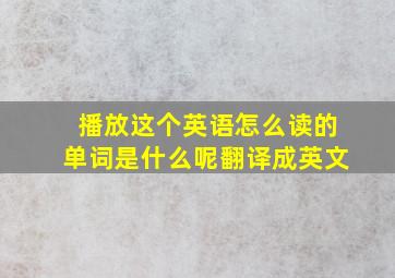 播放这个英语怎么读的单词是什么呢翻译成英文