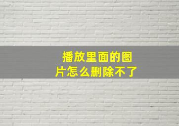 播放里面的图片怎么删除不了