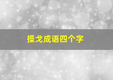 操戈成语四个字