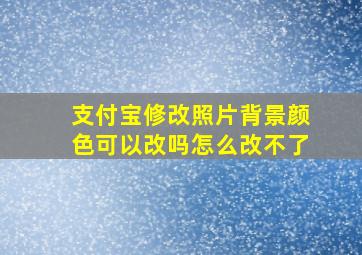 支付宝修改照片背景颜色可以改吗怎么改不了