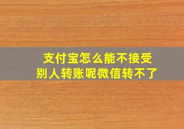 支付宝怎么能不接受别人转账呢微信转不了