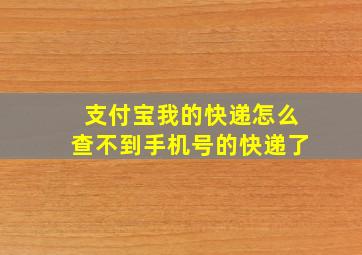 支付宝我的快递怎么查不到手机号的快递了