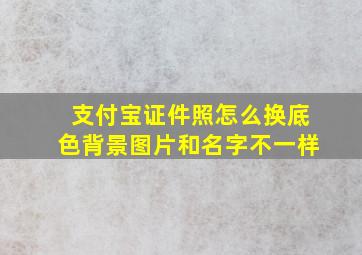 支付宝证件照怎么换底色背景图片和名字不一样