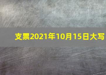 支票2021年10月15日大写