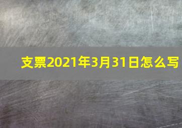 支票2021年3月31日怎么写