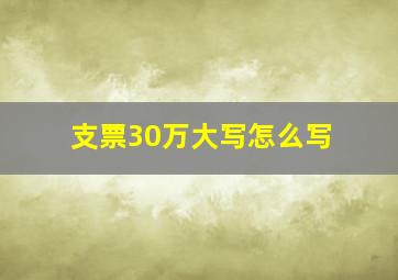 支票30万大写怎么写