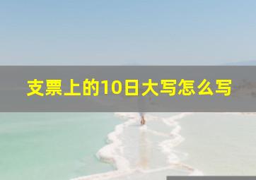 支票上的10日大写怎么写