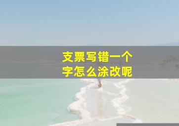 支票写错一个字怎么涂改呢