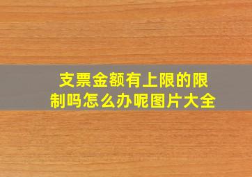 支票金额有上限的限制吗怎么办呢图片大全