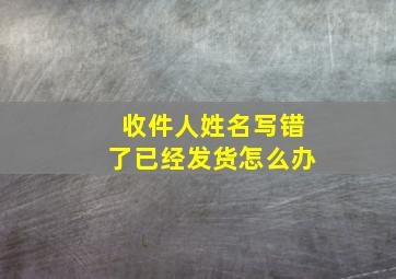 收件人姓名写错了已经发货怎么办