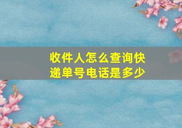 收件人怎么查询快递单号电话是多少