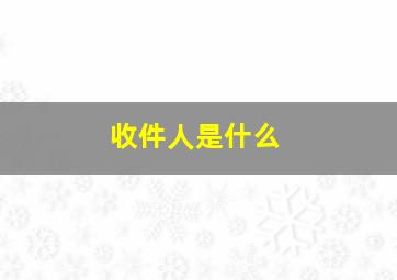 收件人是什么