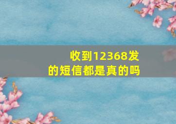 收到12368发的短信都是真的吗