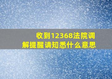 收到12368法院调解提醒请知悉什么意思