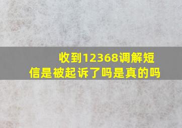 收到12368调解短信是被起诉了吗是真的吗