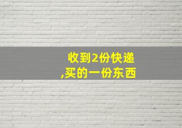 收到2份快递,买的一份东西