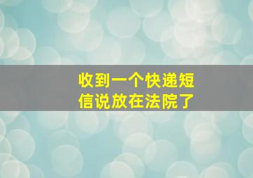 收到一个快递短信说放在法院了