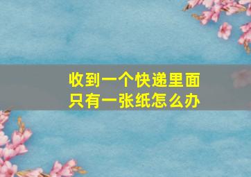 收到一个快递里面只有一张纸怎么办