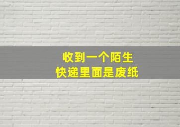 收到一个陌生快递里面是废纸