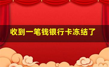 收到一笔钱银行卡冻结了