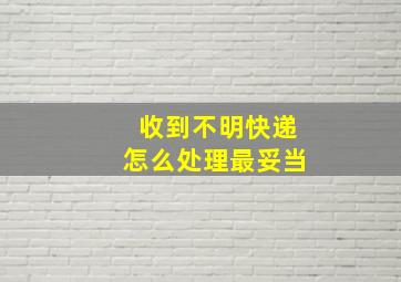 收到不明快递怎么处理最妥当