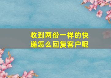 收到两份一样的快递怎么回复客户呢