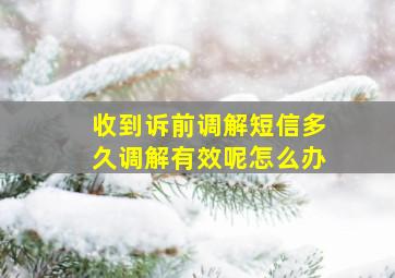 收到诉前调解短信多久调解有效呢怎么办