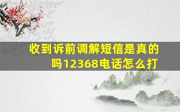 收到诉前调解短信是真的吗12368电话怎么打