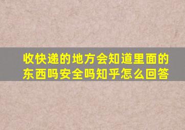 收快递的地方会知道里面的东西吗安全吗知乎怎么回答