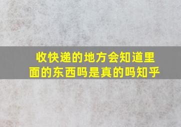 收快递的地方会知道里面的东西吗是真的吗知乎