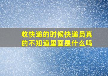 收快递的时候快递员真的不知道里面是什么吗