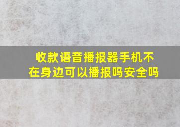 收款语音播报器手机不在身边可以播报吗安全吗