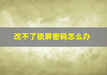 改不了锁屏密码怎么办