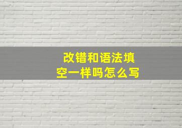 改错和语法填空一样吗怎么写