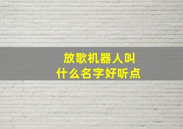 放歌机器人叫什么名字好听点