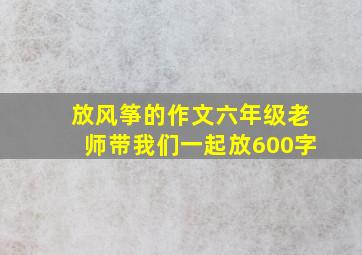 放风筝的作文六年级老师带我们一起放600字