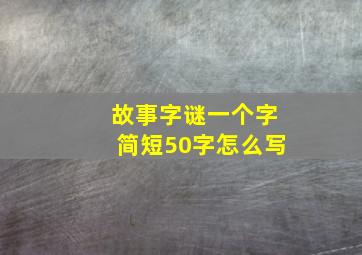 故事字谜一个字简短50字怎么写