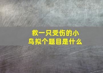 救一只受伤的小鸟拟个题目是什么