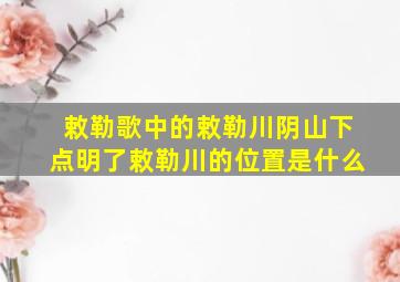 敕勒歌中的敕勒川阴山下点明了敕勒川的位置是什么