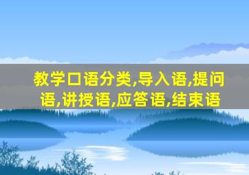 教学口语分类,导入语,提问语,讲授语,应答语,结束语