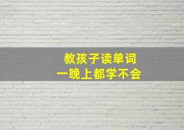 教孩子读单词一晚上都学不会