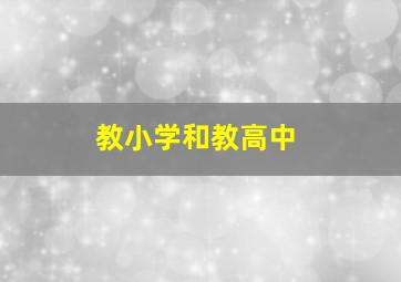 教小学和教高中