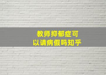 教师抑郁症可以请病假吗知乎