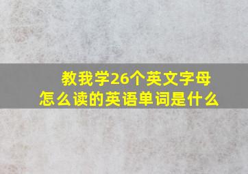 教我学26个英文字母怎么读的英语单词是什么