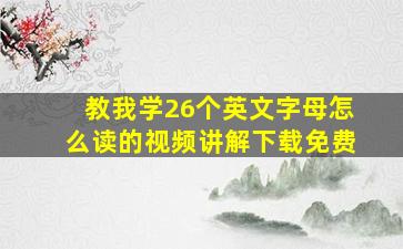 教我学26个英文字母怎么读的视频讲解下载免费