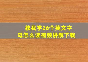 教我学26个英文字母怎么读视频讲解下载