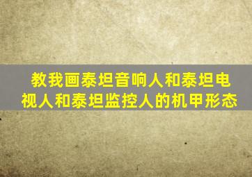 教我画泰坦音响人和泰坦电视人和泰坦监控人的机甲形态