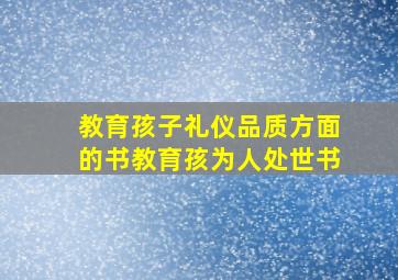 教育孩子礼仪品质方面的书教育孩为人处世书